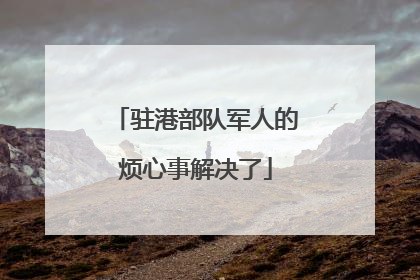 驻港部队军人的烦心事解决了