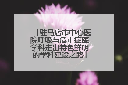 驻马店市中心医院呼吸与危重症医学科走出特色鲜明的学科建设之路