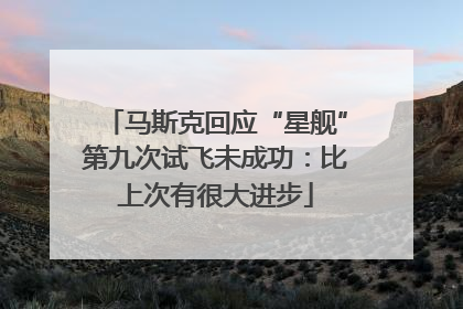 马斯克回应“星舰”第九次试飞未成功：比上次有很大进步