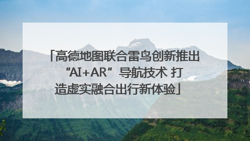 高德地图联合雷鸟创新推出“AI+AR”导航技术 打造虚实融合出行新体验