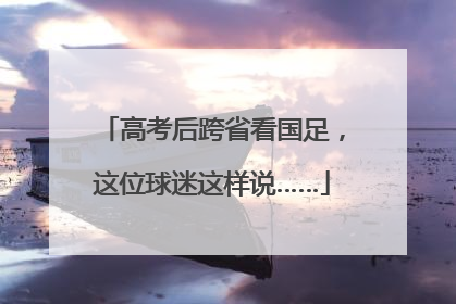 高考后跨省看国足，这位球迷这样说……