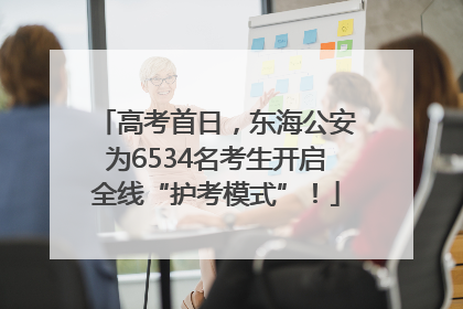 高考首日，东海公安为6534名考生开启全线“护考模式”！
