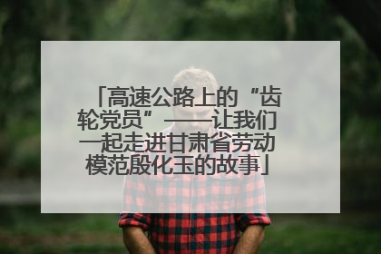 高速公路上的“齿轮党员”——让我们一起走进甘肃省劳动模范殷化玉的故事