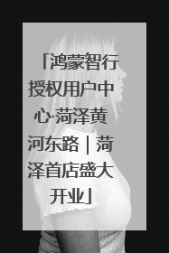 鸿蒙智行授权用户中心·菏泽黄河东路｜菏泽首店盛大开业