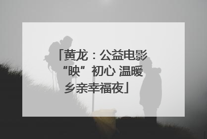 黄龙：公益电影“映”初心 温暖乡亲幸福夜