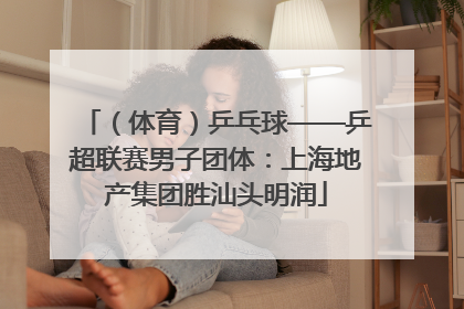 （体育）乒乓球——乒超联赛男子团体：上海地产集团胜汕头明润