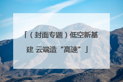 （封面专题）低空新基建 云端造“高速”