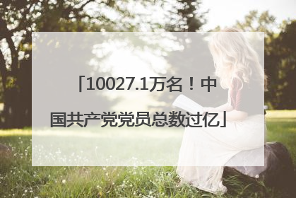 10027.1万名！中国共产党党员总数过亿