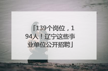 139个岗位，194人！辽宁这些事业单位公开招聘