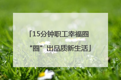 15分钟职工幸福圈 “圈”出品质新生活