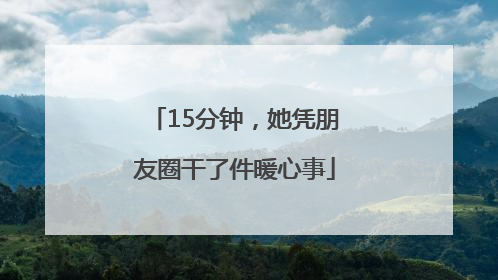 15分钟，她凭朋友圈干了件暖心事