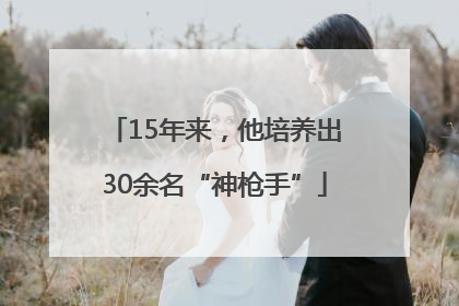 15年来，他培养出30余名“神枪手”