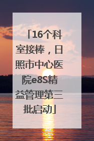 16个科室接棒，日照市中心医院e8S精益管理第三批启动