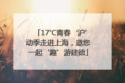 17℃青春‘沪’动季走进上海，邀您一起‘趣’游建德