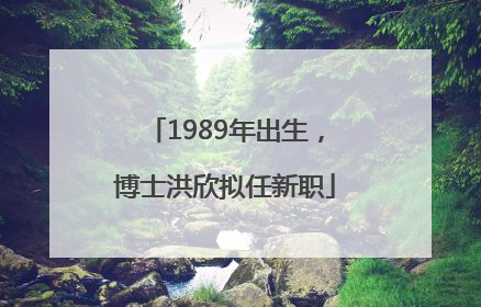 1989年出生，博士洪欣拟任新职