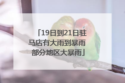 19日到21日驻马店有大雨到暴雨 部分地区大暴雨