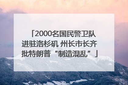 2000名国民警卫队进驻洛杉矶 州长市长齐批特朗普“制造混乱”