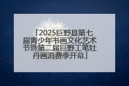 2025巨野县第七届青少年书画文化艺术节暨第二届巨野工笔牡丹画消费季开幕