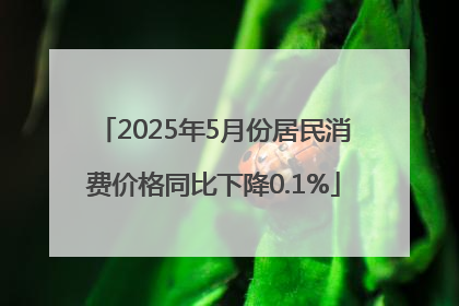 2025年5月份居民消费价格同比下降0.1%