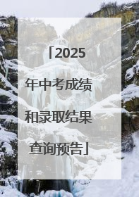 2025年中考成绩和录取结果查询预告
