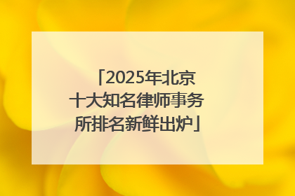 2025年北京十大知名律师事务所排名新鲜出炉