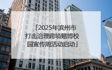 2025年滨州市打击治理跨境赌博校园宣传周活动启动