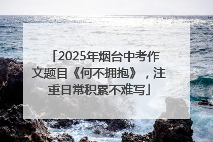 2025年烟台中考作文题目《何不拥抱》，注重日常积累不难写