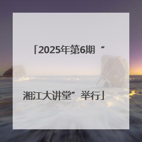 2025年第6期“湘江大讲堂”举行