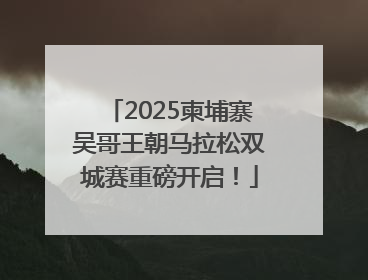 2025柬埔寨吴哥王朝马拉松双城赛重磅开启！