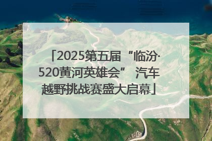 2025第五届“临汾·520黄河英雄会” 汽车越野挑战赛盛大启幕