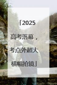2025高考落幕，考点外超大横幅抢镜