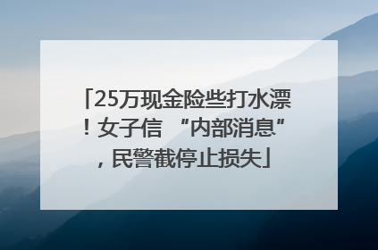 25万现金险些打水漂！女子信 “内部消息”，民警截停止损失