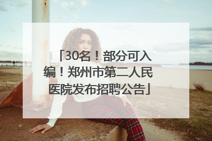 30名！部分可入编！郑州市第二人民医院发布招聘公告