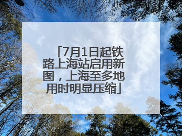 7月1日起铁路上海站启用新图，上海至多地用时明显压缩