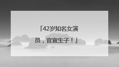 42岁知名女演员，官宣生子！