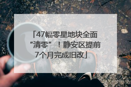 47幅零星地块全面“清零”！静安区提前7个月完成旧改