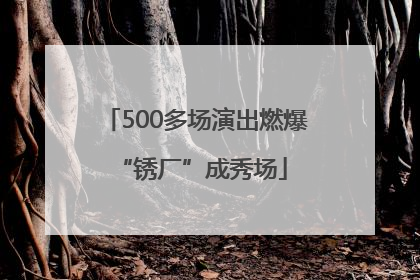 500多场演出燃爆 “锈厂”成秀场