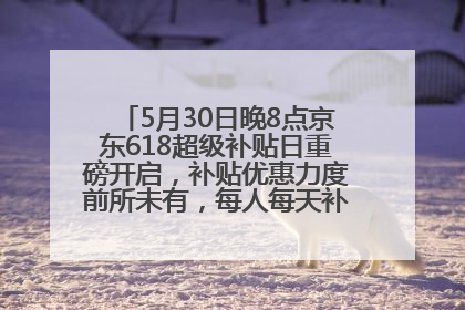 5月30日晚8点京东618超级补贴日重磅开启，补贴优惠力度前所未有，每人每天补贴超6180元！
