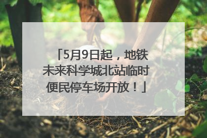 5月9日起，地铁未来科学城北站临时便民停车场开放！