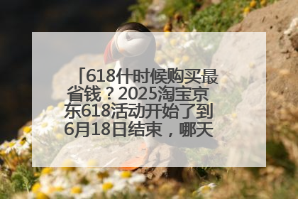 618什时候购买最省钱？2025淘宝京东618活动开始了到6月18日结束，哪天买最便宜实惠？
