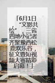 6月1日，“文影共绘”，三省四地小记者齐聚豫西松鹿欢乐谷，征文暨短视频大赛精彩启幕！