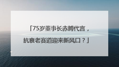 75岁董事长赤膊代言，抗衰老赛道迎来新风口？