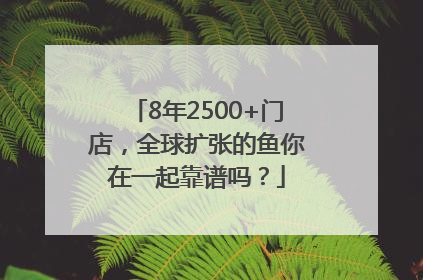 8年2500+门店，全球扩张的鱼你在一起靠谱吗？