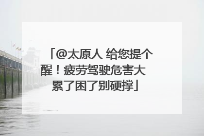 @太原人 给您提个醒！疲劳驾驶危害大 累了困了别硬撑