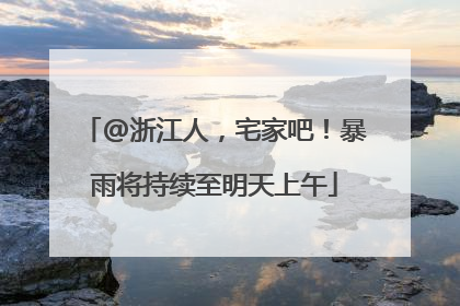@浙江人，宅家吧！暴雨将持续至明天上午