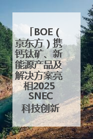 BOE（京东方）携钙钛矿、新能源产品及解决方案亮相2025 SNEC 科技创新赋能行业绿色发展