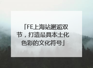 FE上海站邂逅双节，打造最具本土化色彩的文化符号