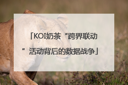 KOI奶茶“跨界联动”活动背后的数据战争