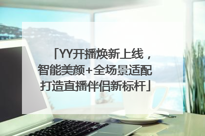 YY开播焕新上线，智能美颜+全场景适配打造直播伴侣新标杆