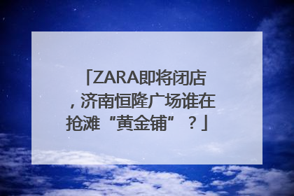 ZARA即将闭店，济南恒隆广场谁在抢滩“黄金铺”？